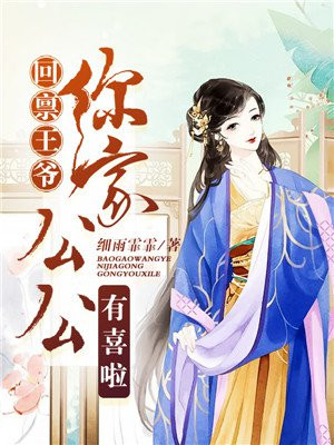 回禀王爷,你家公公有喜啦!