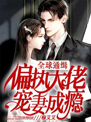 全球通缉:偏执大佬宠妻成瘾