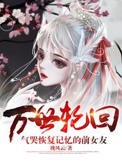 万世轮回:气哭恢复记忆的前女友