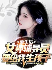 重生后,女神辅导员要给我生孩子