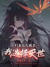 归来女儿被杀,我选择灭世!