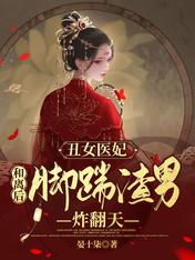 丑女医妃:和离后脚踹渣男炸翻天