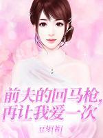前夫的回马枪,再让我爱一次
