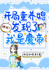 糟糕!开局童养媳发现了我是魔帝