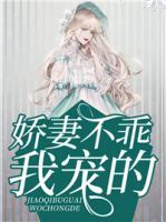 娇妻不乖,我宠的