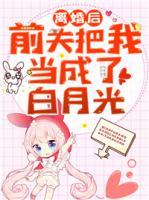 离婚后,前夫把我当成了白月光