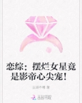 恋综:摆烂女星竟是影帝心尖宠!