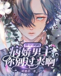 快穿:呜呜,病娇男主你别过来啊