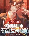 全民转职:御兽师,苟到女神破防