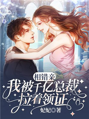 相错亲,我被千亿总裁拉着领证