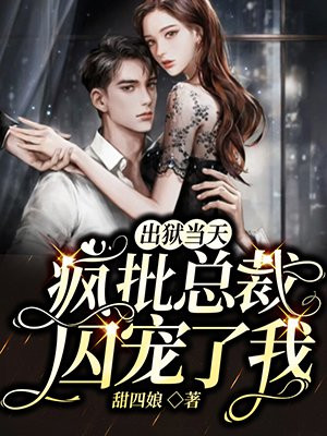 出狱当天,疯批总裁囚宠了我