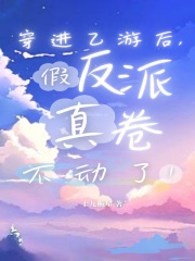 穿进乙游后,假反派真卷不动了!