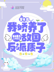 穿书后,我娇养了敌国反派质子