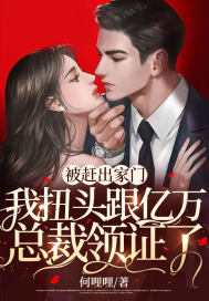 被赶出家门,我扭头跟亿万总裁领证了