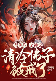 戴佛珠,坠神坛,清冷佛子破戒了!