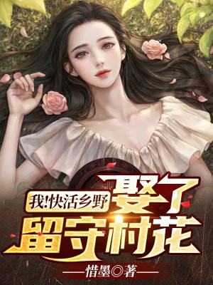 我!快活乡野,娶了留守村花