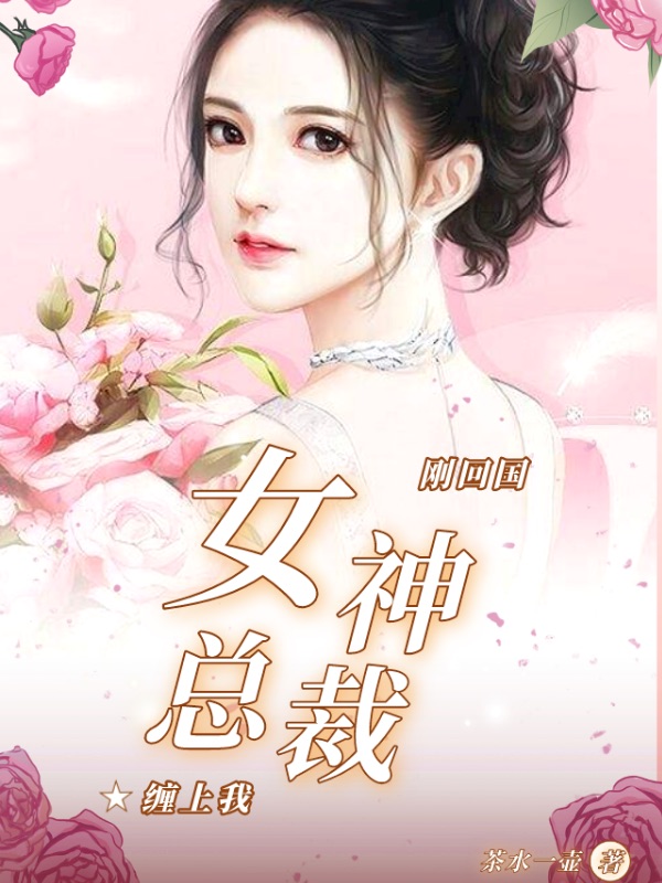 刚回国,女神总裁缠上我