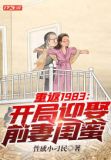 重返1983:开局迎娶前妻闺蜜