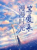 漫漫时光等爱来宋斯曼顾少霆
