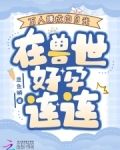 万人嫌成白月光,在兽世好孕连连