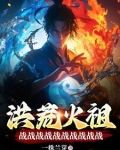 洪荒火祖,战战战战战战战战战战