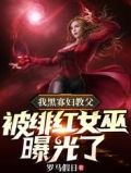 我黑寡妇教父,被绯红女巫曝光了