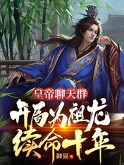 皇帝聊天群,开局为祖龙续命十年