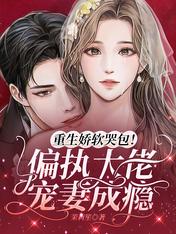 重生娇软哭包!偏执大佬宠妻成瘾