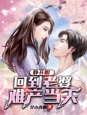 睁开眼,回到老婆难产当天