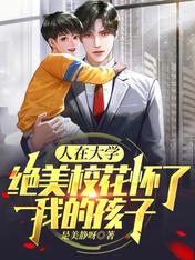 人在大学:绝美校花怀了我的孩子