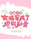 穿越七零,女将军成了娇软知青