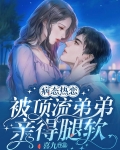 病态热恋,被顶流弟弟亲的腿软