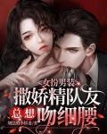 女扮男装,撒娇精队友总想吻细腰