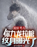 说好考古,你九龙拉棺纹身曝光了