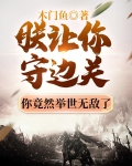 朕让你守边关,你竟然举世无敌了