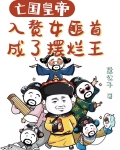 亡国皇帝入赘女匪首,成了摆烂王