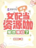 哦豁,女配当资源咖居然爆红了