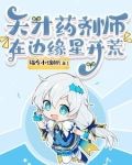 天才药剂师在边缘星开荒全文