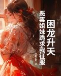 困龙升天,恶毒姐妹跪求我征服