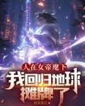 人在女帝麾下,我回归地球摊牌了